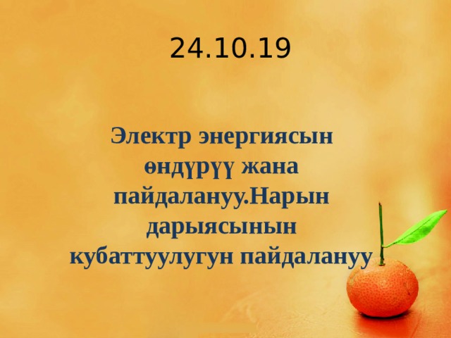 24.10.19 Электр энергиясын өндүрүү жана пайдалануу.Нарын дарыясынын кубаттуулугун пайдалануу 