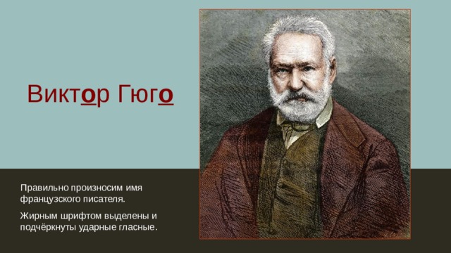 Викт о р Гюг о Правильно произносим имя французского писателя. Жирным шрифтом выделены и подчёркнуты ударные гласные. 