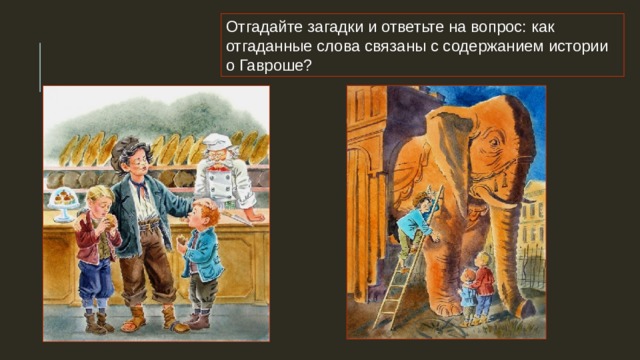 Отгадайте загадки и ответьте на вопрос: как отгаданные слова связаны с содержанием истории о Гавроше? Комковато, ноздревато, И губато, и горбато, и твёрдо, И мягко, и кругло, и ломко, Черно, бело и всем мило. Очень много силы в нём. Ростом он почти что с дом. У него огромный нос, Будто нос лет тыщу рос. 