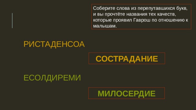 Соберите слова из перепутавшихся букв, и вы прочтёте названия тех качеств, которые проявил Гаврош по отношению к малышам. РИСТАДЕНСОА СОСТРАДАНИЕ ЕСОЛДИРЕМИ МИЛОСЕРДИЕ 