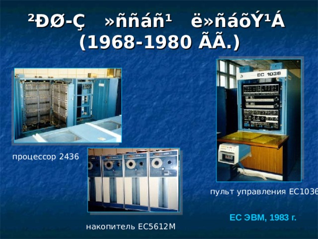 ²ÐØ-Ç »ññáñ¹ ë»ñáõÝ¹Á   (1968-1980 ÃÃ .) процессор 2436 пульт управления ЕС1036 ЕС ЭВМ, 1983 г. накопитель ЕС5612М 