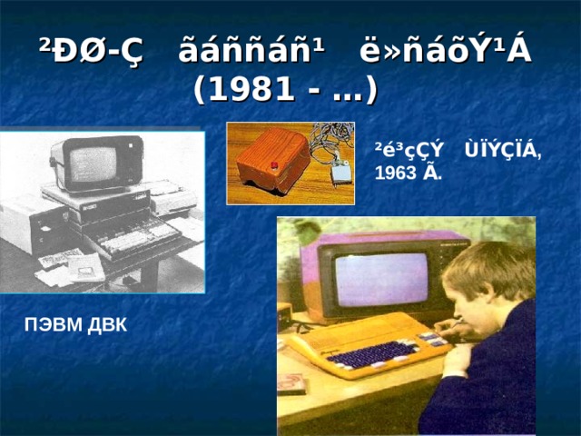 ²ÐØ-Ç ãáññáñ¹ ë»ñáõÝ¹Á   (1981 - …)  ²é³çÇÝ ÙÏÝÇÏÁ , 1963 Ã . ПЭВМ ДВК 