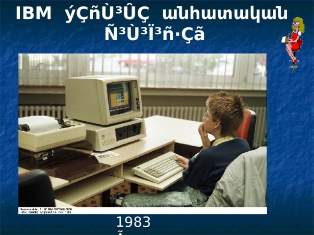  IBM ýÇñÙ³ÛÇ անհատական Ñ³Ù³Ï³ñ·Çã   1983 Ã . 