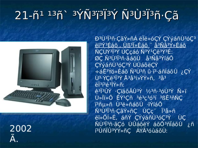 21-ñ¹ ¹³ñ` ³ÝÑ³ï³Ï³Ý Ñ³Ù³Ï³ñ·Çã Ð³Ù³Ï³ñ·ÇãÝ»ñÁ ëÏë»óÇÝ ÇÝýáñÙ³óÇ³ ëï³Ý³Éáõ , Ùß³Ï»Éáõ ¨ å³Ñå³Ý»Éáõ ÑÇÙÝ³Ï³Ý ÙÇçáó Ñ³Ý¹Çë³Ý³É: ØÇ Ñ³Ù³Ï³ñ·ãáõÙ å³Ñå³ÝíáÕ ÇÝýáñÙ³óÇ³Ý ÙÛáõëÇÝ ÷áË³Ýó»Éáõ Ñ³Ù³ñ û·ï³·áñÍáõÙ ¿ÇÝ Ù³·ÝÇë³Ï³Ý Å³å³í»ÝÝ»ñ, ³å³ ëÏ³í³é³ÏÝ»ñ: ê³Ï³ÛÝ ·ÇïáõÃÛ³Ý ½³ñ·³óÙ³Ý Ñ»ï Ù»Ïï»Õ ËÝ¹Çñ ³é³ç³ó³í ³ßË³ñÑÇ ï³ñµ»ñ Ù³ë»ñáõÙ ·ïÝíáÕ Ñ³Ù³Ï³ñ·ÇãÝ»ñÇ ÙÇç¨ Ï³å»ñ ëï»ÕÍ»É, áñÝ ÇÝýáñÙ³óÇ³Ý ÙÇ ÑÙ³Ï³ñ·ãÇó ÙÛáõëÝ áõÕ³ñÏáõÙ ¿ñ í³ÛñÏÛ³ÝÝ»ñÇ ÁÝÃ³óùáõÙ: 2002 Ã . 