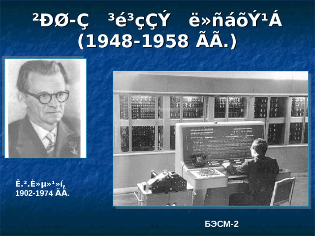 ²ÐØ-Ç ³é³çÇÝ ë»ñáõÝ¹Á  (1948-1958 ÃÃ .) Ê.².È»µ»¹»í, 1902-1974 ÃÃ . БЭСМ-2 