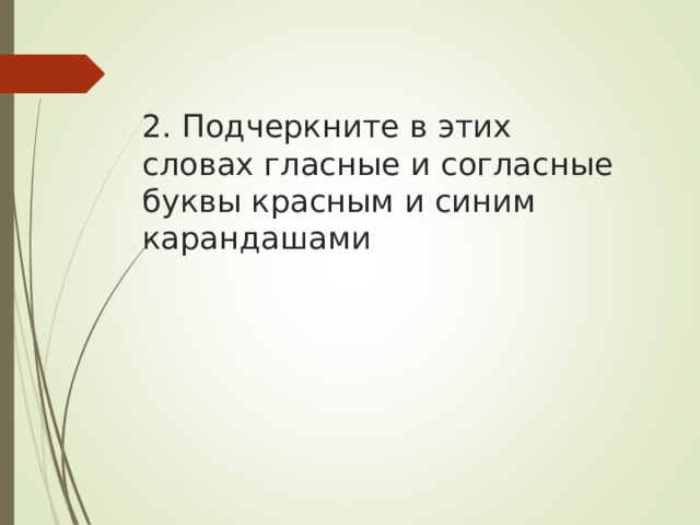 2. Подчеркните в этих словах гласные и согласные буквы красным и синим карандашами 
