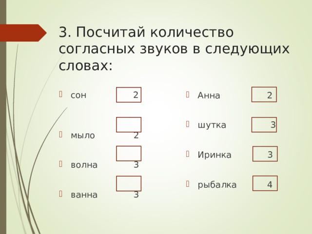 3. Посчитай количество согласных звуков в следующих словах: сон 2  мыло 2  волна 3  ванна 3 Анна 2  шутка 3  Иринка 3  рыбалка 4  