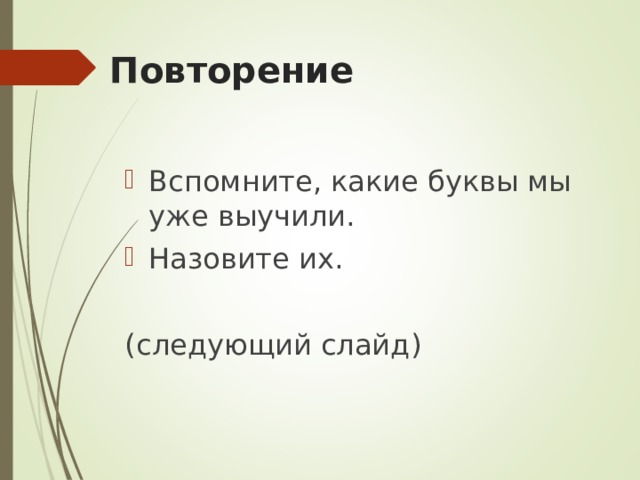 Повторение Вспомните, какие буквы мы уже выучили. Назовите их. (следующий слайд) 
