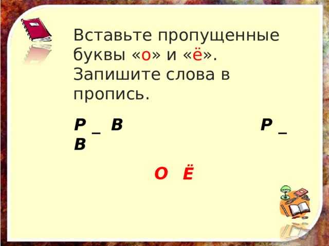 Вставьте пропущенные буквы « о » и « ё ».  Запишите слова в пропись. Р _ В Р _ В О Ё 