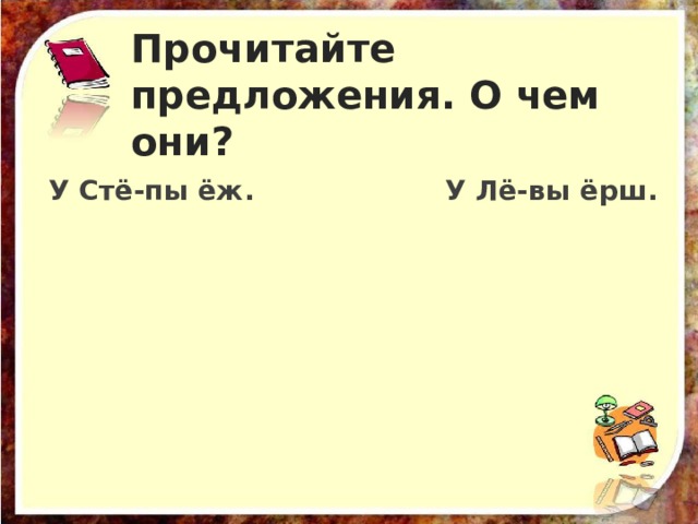 Прочитайте предложения. О чем они? У Стё-пы ёж. У Лё-вы ёрш. 