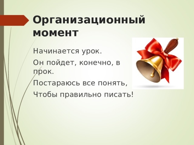 Организационный момент Начинается урок. Он пойдет, конечно, в прок. Постараюсь все понять, Чтобы правильно писать! 