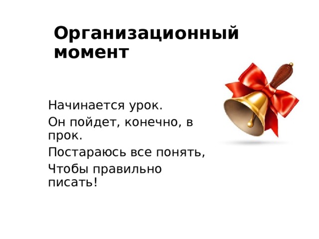 Организационный момент Начинается урок. Он пойдет, конечно, в прок. Постараюсь все понять, Чтобы правильно писать! 