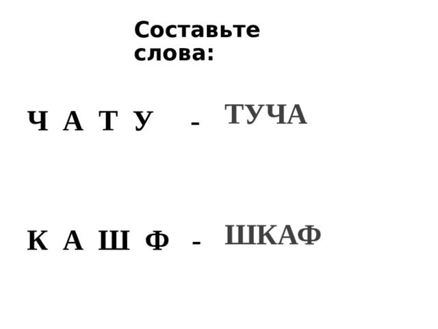 Составьте слова: ТУЧА Ч А Т У -    К А Ш Ф - ШКАФ 