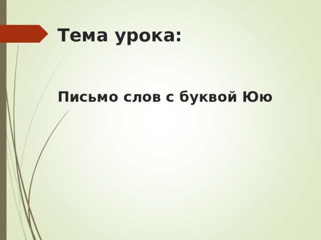 Тема урока:    Письмо слов с буквой Юю       