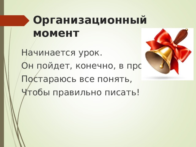 Организационный момент Начинается урок. Он пойдет, конечно, в прок. Постараюсь все понять, Чтобы правильно писать! 