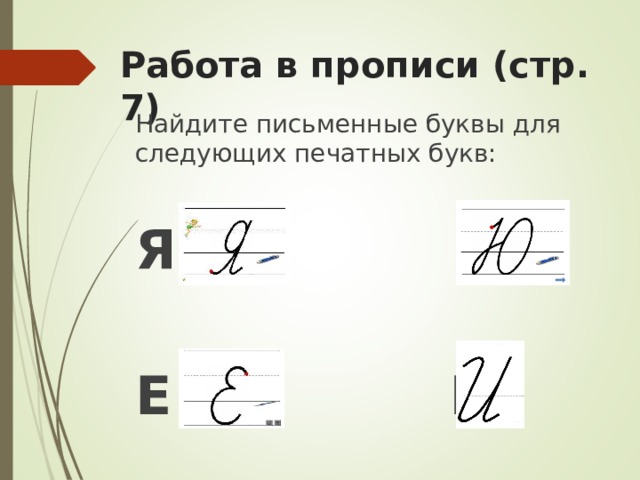 Работа в прописи (стр. 7) Найдите письменные буквы для следующих печатных букв: Я Ю   Е И 