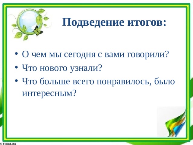 Подведение итогов: О чем мы сегодня с вами говорили? Что нового узнали? Что больше всего понравилось, было интересным? 