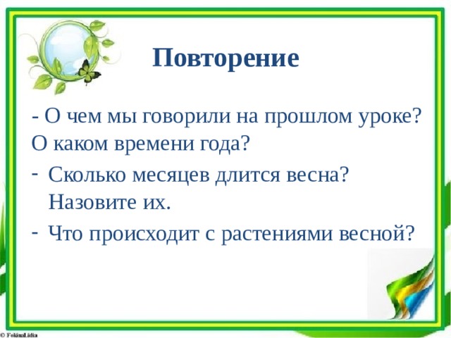 Повторение - О чем мы говорили на прошлом уроке? О каком времени года? Сколько месяцев длится весна? Назовите их. Что происходит с растениями весной? 