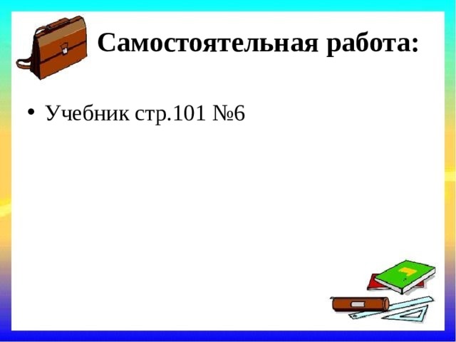 Самостоятельная работа: Учебник стр.101 №6 