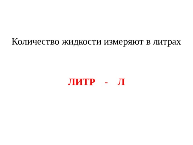 Количество жидкости измеряют в литрах ЛИТР - Л 