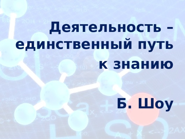 Деятельность – единственный путь к знанию  Б. Шоу 