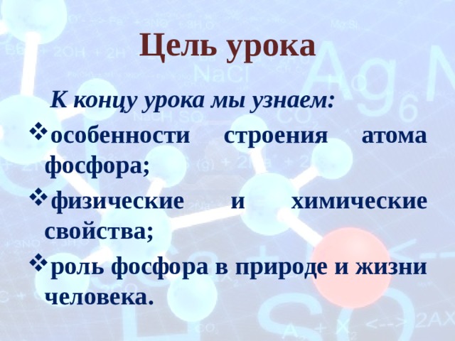 Цель урока  К концу урока мы узнаем: особенности строения атома фосфора; физические и химические свойства; роль фосфора в природе и жизни человека. 