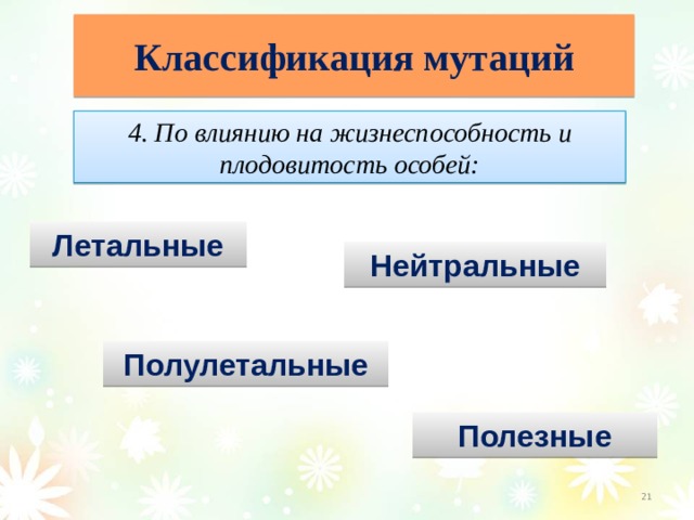 Классификация мутаций 4. По влиянию на жизнеспособность и плодовитость особей: Летальные Нейтральные Полулетальные Полезные  