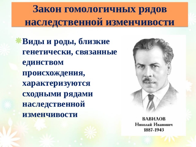Закон гомологичных рядов наследственной изменчивости Виды и роды, близкие генетически, связанные единством происхождения, характеризуются сходными рядами наследственной изменчивости 