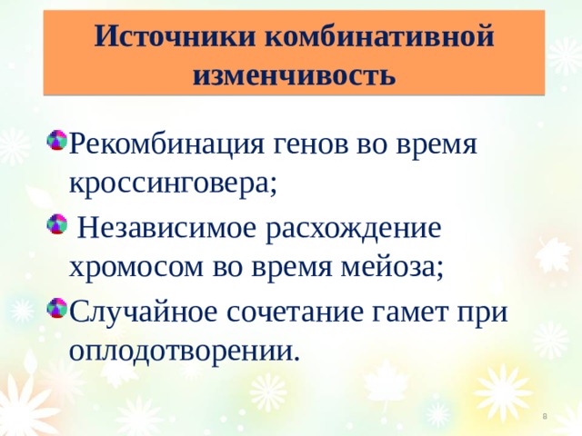 Источники комбинативной изменчивость Рекомбинация генов во время кроссинговера;  Независимое расхождение хромосом во время мейоза; Случайное сочетание гамет при оплодотворении.  