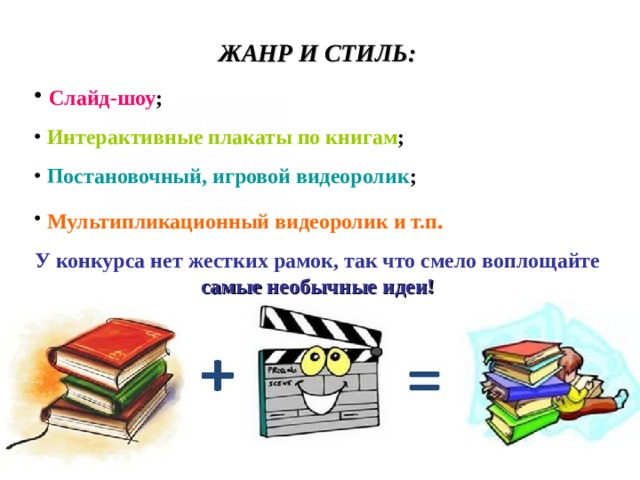 ЖАНР И СТИЛЬ:  Слайд-шоу ;  Интерактивные плакаты по книгам ;  Постановочный, игровой видеоролик ;  Мультипликационный видеоролик и т.п . У конкурса нет жестких рамок, так что смело воплощайте самые необычные идеи!  