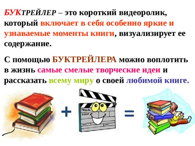 БУК ТРЕЙЛЕР – это короткий видеоролик, который включает в себя особенно яркие и узнаваемые моменты книги , визуализирует ее содержание. С помощью БУКТРЕЙЛЕРА  можно воплотить в жизнь самые смелые творческие идеи и рассказать всему миру о своей любимой книге. 