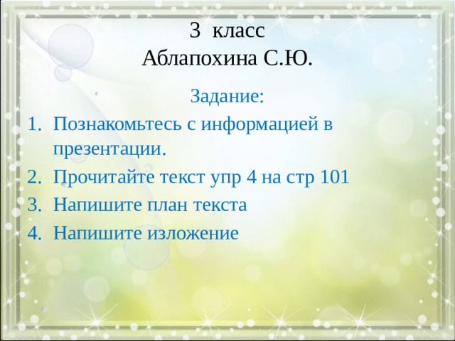 3 класс  Аблапохина С.Ю. Задание: Познакомьтесь с информацией в презентации. Прочитайте текст упр 4 на стр 101 Напишите план текста Напишите изложение 