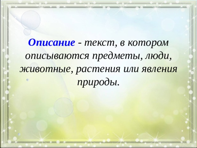     Описание - текст, в котором описываются предметы, люди, животные, растения или явления природы. 