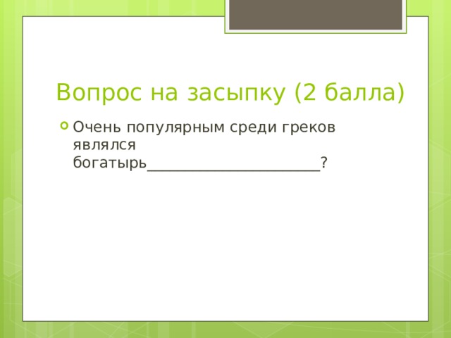Вопрос на засыпку (2 балла) Очень популярным среди греков являлся богатырь_______________________? 