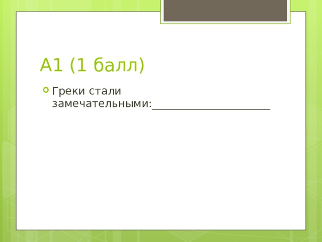 А1 (1 балл) Греки стали замечательными:______________________ 