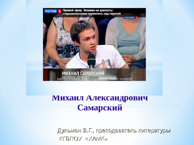  Михаил Александрович Самарский  Дульман В.Г., преподаватель литературы  КГБПОУ «ХАМК» 
