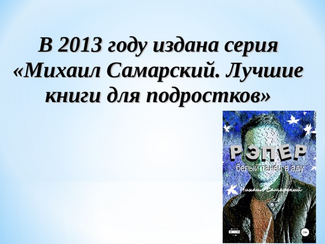 В 2013 году издана серия «Михаил Самарский. Лучшие книги для подростков» 