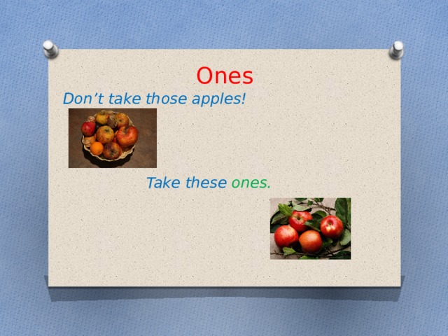 Ones Don’t take those apples! Take these ones.  