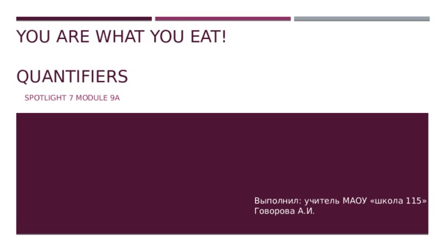 You are what you eat!   Quantifiers Spotlight 7 Module 9a Выполнил: учитель МАОУ «школа 115» Говорова А.И. 