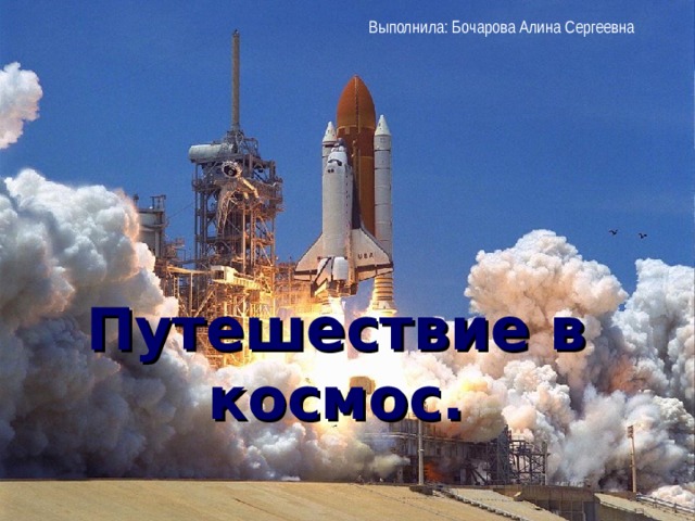 Выполнила: Бочарова Алина Сергеевна Путешествие в космос.   