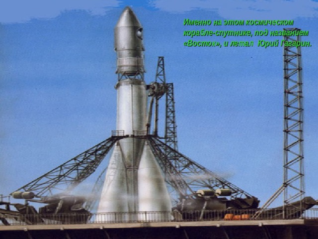 Именно на этом космическом корабле-спутнике, под названием «Восток», и летал Юрий Гагарин.  