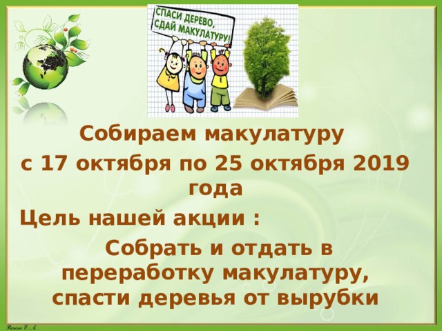 Собираем макулатуру с 17 октября по 25 октября 2019 года Цель нашей акции :  Собрать и отдать в переработку макулатуру, спасти деревья от вырубки 