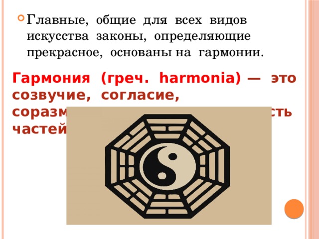 Главные, общие для всех видов искусства законы, определяющие прекрасное, основаны на гармонии. Гармония (греч. harmonia) — это созвучие, согласие, соразмерность, соподчиненность частей целого. 