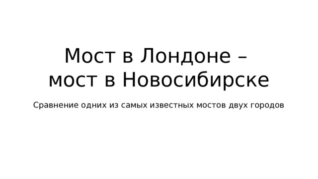 Мост в Лондоне –  мост в Новосибирске Сравнение одних из самых известных мостов двух городов 