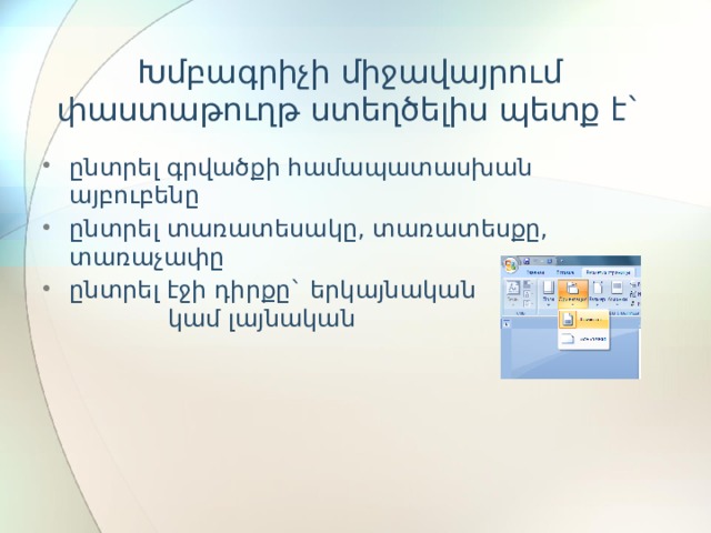 Խմբագրիչի միջավայրում փաստաթուղթ ստեղծելիս պետք է` ընտրել գրվածքի համապատասխան այբուբենը ընտրել տառատեսակը, տառատեսքը, տառաչափը ընտրել էջի դիրքը` երկայնական կամ լայնական 