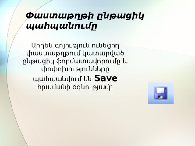 Փաստաթղթի ընթացիկ պահպանումը Արդեն գոյություն ունեցող փաստաթղթում կատարված ընթացիկ ֆորմատավորումը և փոփոխությունները պահպանվում են  Save  հրամանի օգնությամբ 