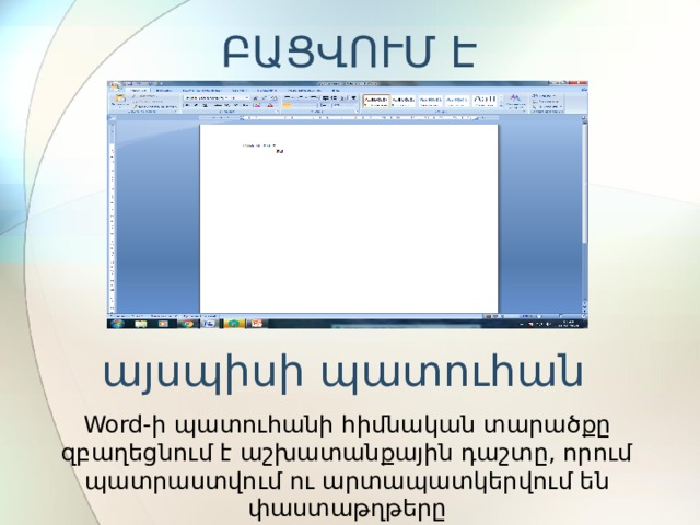 ԲԱՑՎՈՒՄ Է այսպիսի պատուհան Word-ի պատուհանի հիմնական տարածքը զբաղեցնում է աշխատանքային դաշտը, որում պատրաստվում ու արտապատկերվում են փաստաթղթերը 