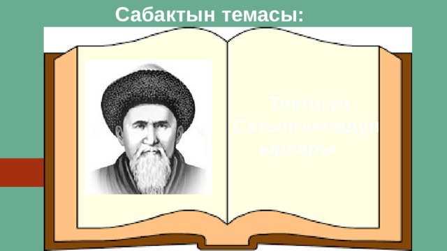 Сабактын темасы:  Токтогул Сатылгановдун  ырлары 