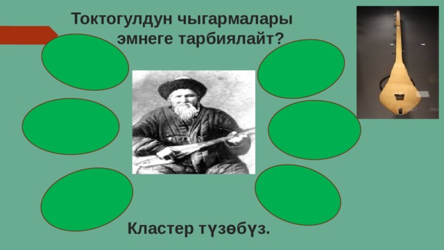  Токтогулдун чыгармалары  эмнеге тарбиялайт? Кластер түзөбүз. 