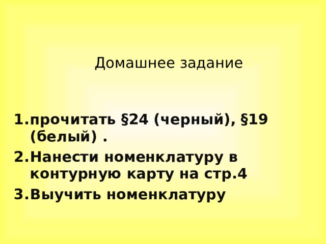 Домашнее задание прочитать §24 (черный), §19 (белый) . Нанести номенклатуру в контурную карту на стр.4 Выучить номенклатуру 